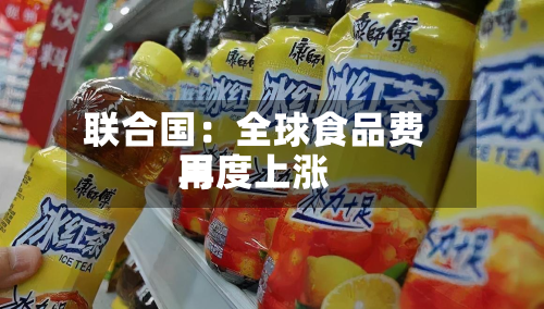 联合国：全球食品费用再度上涨