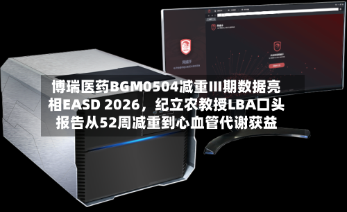 博瑞医药BGM0504减重Ⅲ期数据亮相EASD 2026，纪立农教授LBA口头报告从52周减重到心血管代谢获益