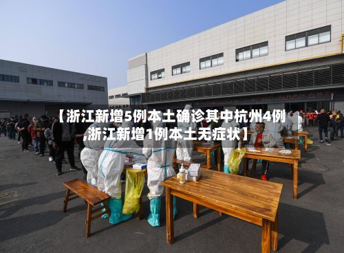 【浙江新增5例本土确诊其中杭州4例,浙江新增1例本土无症状】-第2张图片