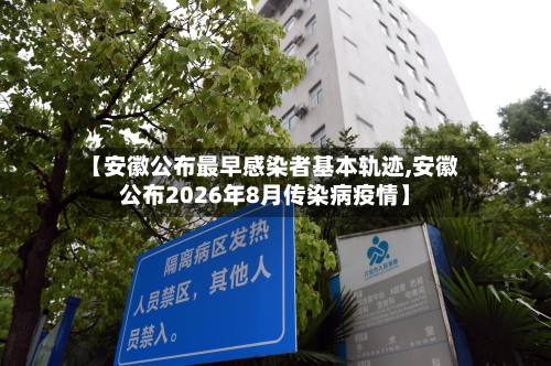 【安徽公布最早感染者基本轨迹,安徽公布2026年8月传染病疫情】-第2张图片