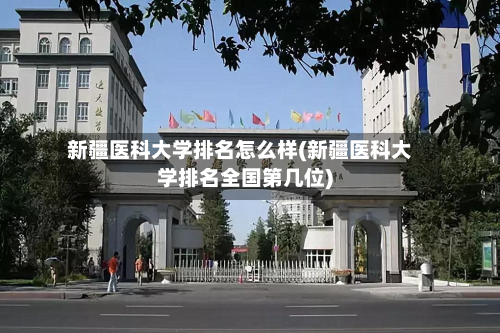 新疆医科大学排名怎么样(新疆医科大学排名全国第几位)-第3张图片