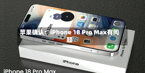 苹果确认：iPhone 18 Pro Max有问题