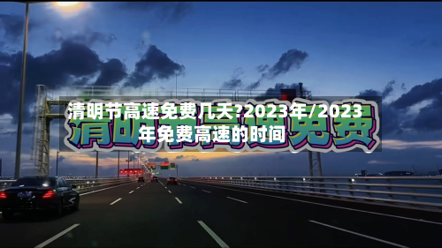 清明节高速免费几天?2023年/2023年免费高速的时间