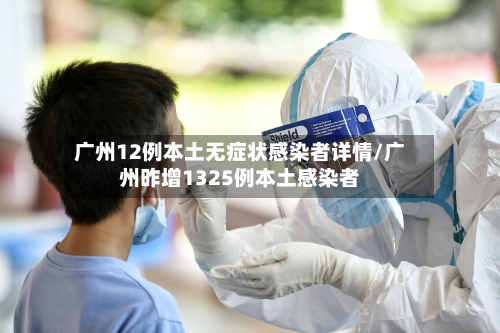 广州12例本土无症状感染者详情/广州昨增1325例本土感染者