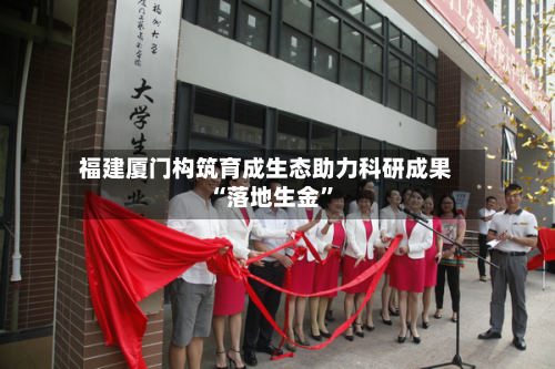 福建厦门构筑育成生态助力科研成果“落地生金”-第3张图片
