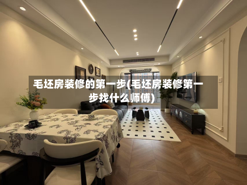 毛坯房装修的第一步(毛坯房装修第一步找什么师傅)
