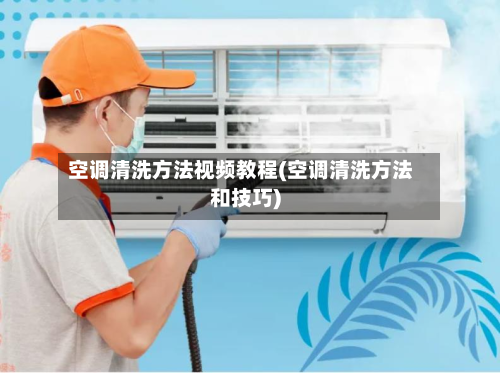 空调清洗方法视频教程(空调清洗方法和技巧)-第3张图片