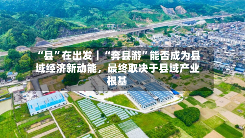 “县”在出发｜“奔县游	”能否成为县域经济新动能	，最终取决于县域产业根基-第2张图片