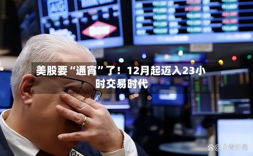 美股要“通宵”了！12月起迈入23小时交易时代-第2张图片