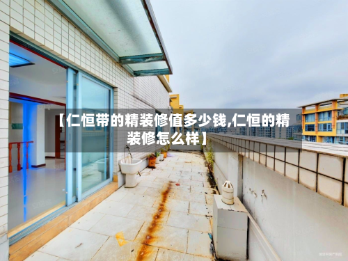 【仁恒带的精装修值多少钱,仁恒的精装修怎么样】