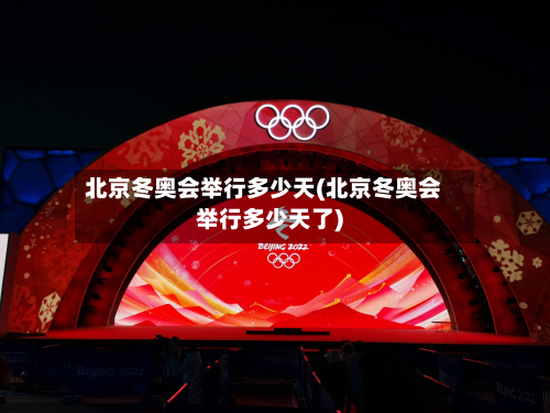 北京冬奥会举行多少天(北京冬奥会举行多少天了)