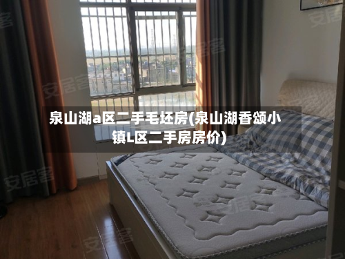 泉山湖a区二手毛坯房(泉山湖香颂小镇L区二手房房价)