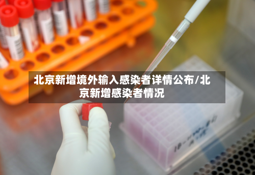 北京新增境外输入感染者详情公布/北京新增感染者情况