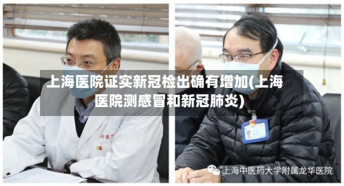 上海医院证实新冠检出确有增加(上海医院测感冒和新冠肺炎)-第2张图片