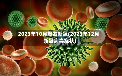 2023年10月爆发新冠(2023年12月新冠病毒症状)