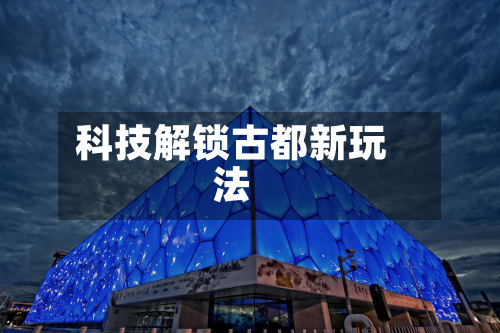 科技解锁古都新玩法