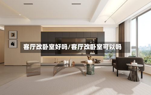 客厅改卧室好吗/客厅改卧室可以吗