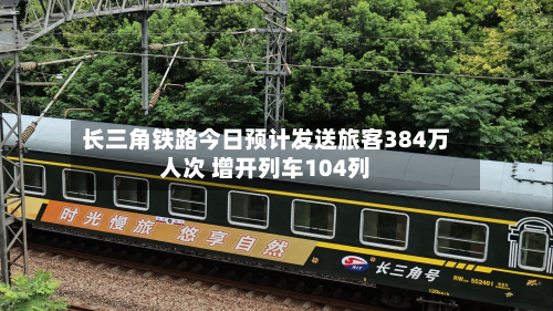 长三角铁路今日预计发送旅客384万人次 增开列车104列-第2张图片