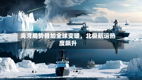 海湾局势叠加全球变暖	，北极航运热度飙升-第2张图片