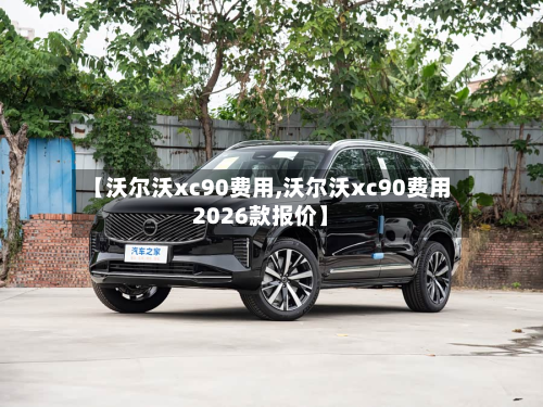 【沃尔沃xc90费用,沃尔沃xc90费用2026款报价】-第2张图片