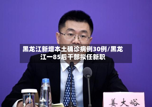 黑龙江新增本土确诊病例30例/黑龙江一85后干部拟任新职