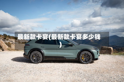 最新款卡宴(最新款卡宴多少钱)-第2张图片