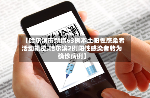 【哈尔滨市新增63例本土阳性感染者活动轨迹,哈尔滨2例阳性感染者转为确诊病例】