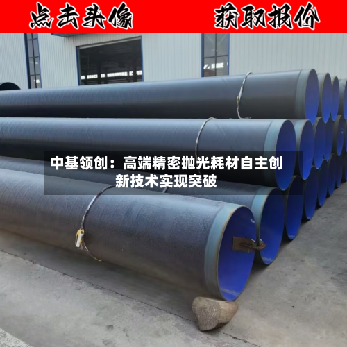 中基领创：高端精密抛光耗材自主创新技术实现突破-第3张图片