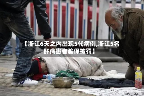 【浙江6天之内出现5代病例,浙江5名肝病患者骗保被罚】-第3张图片
