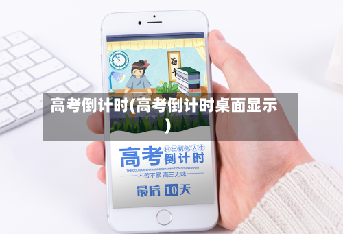 高考倒计时(高考倒计时桌面显示)-第2张图片