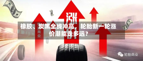橡胶、炭黑全线冲高	，轮胎新一轮涨价潮能走多远？-第3张图片