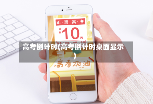 高考倒计时(高考倒计时桌面显示)-第3张图片