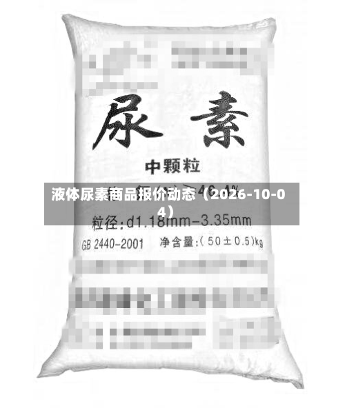 液体尿素商品报价动态（2026-10-04）-第3张图片