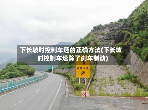 下长坡时控制车速的正确方法(下长坡时控制车速除了刹车制动)-第2张图片