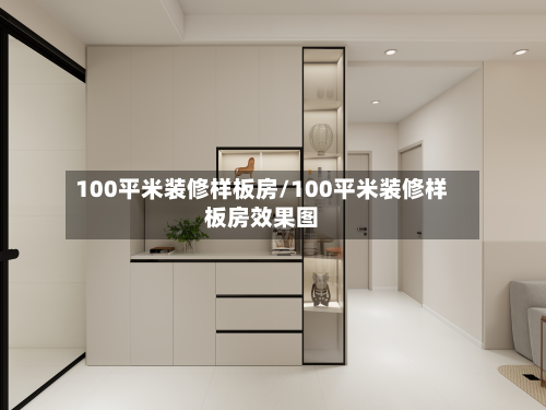 100平米装修样板房/100平米装修样板房效果图-第2张图片