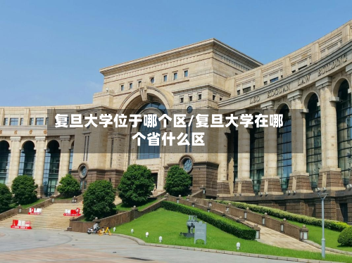 复旦大学位于哪个区/复旦大学在哪个省什么区