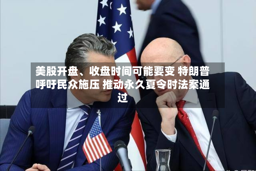 美股开盘、收盘时间可能要变 特朗普呼吁民众施压 推动永久夏令时法案通过