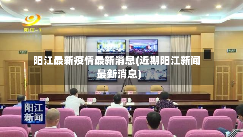 阳江最新疫情最新消息(近期阳江新闻最新消息)