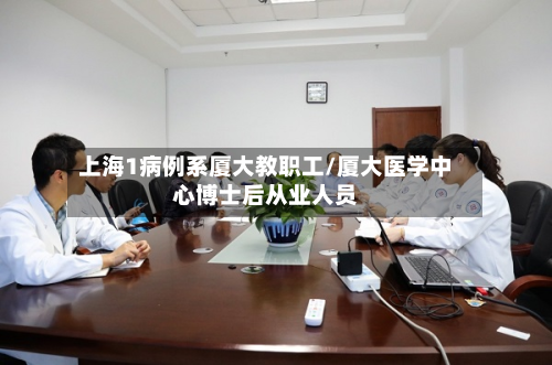 上海1病例系厦大教职工/厦大医学中心博士后从业人员