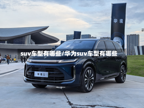 suv车型有哪些/华为suv车型有哪些