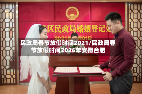 民政局春节放假时间2021/民政局春节放假时间2026年安徽合肥