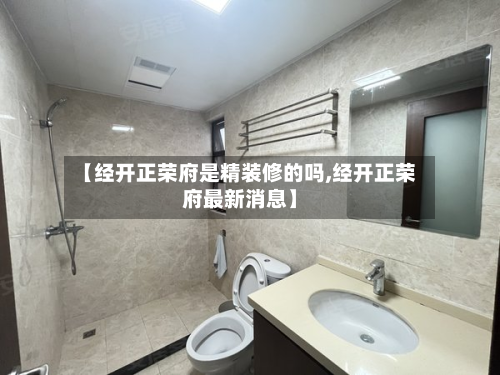 【经开正荣府是精装修的吗,经开正荣府最新消息】
