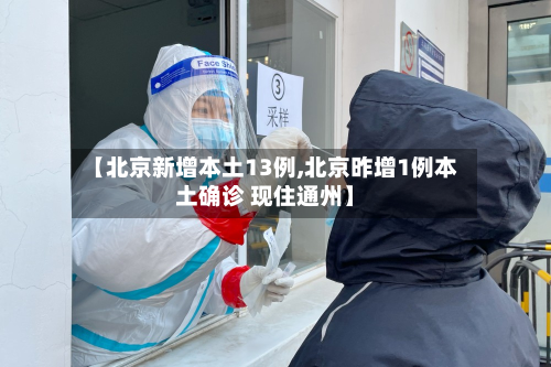 【北京新增本土13例,北京昨增1例本土确诊 现住通州】-第2张图片