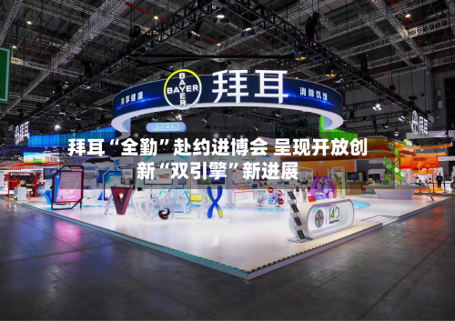 拜耳“全勤”赴约进博会 呈现开放创新“双引擎”新进展
