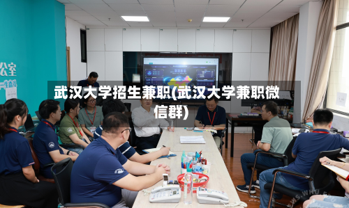 武汉大学招生兼职(武汉大学兼职微信群)