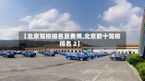 【北京驾校排名及费用,北京前十驾校排名 2】
