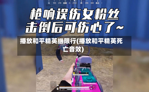 播放和平精英继限行(播放和平精英死亡音效)