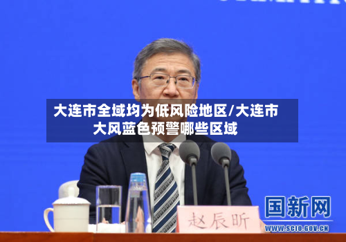 大连市全域均为低风险地区/大连市大风蓝色预警哪些区域