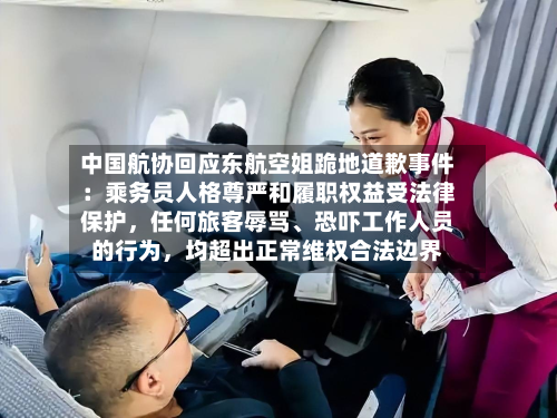 中国航协回应东航空姐跪地道歉事件：乘务员人格尊严和履职权益受法律保护，任何旅客辱骂	、恐吓工作人员的行为，均超出正常维权合法边界-第3张图片