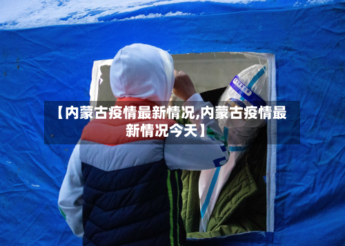 【内蒙古疫情最新情况,内蒙古疫情最新情况今天】-第2张图片